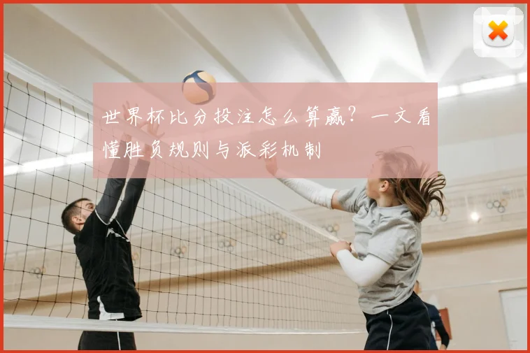 世界杯比分投注怎么算赢？一文看懂胜负规则与派彩机制