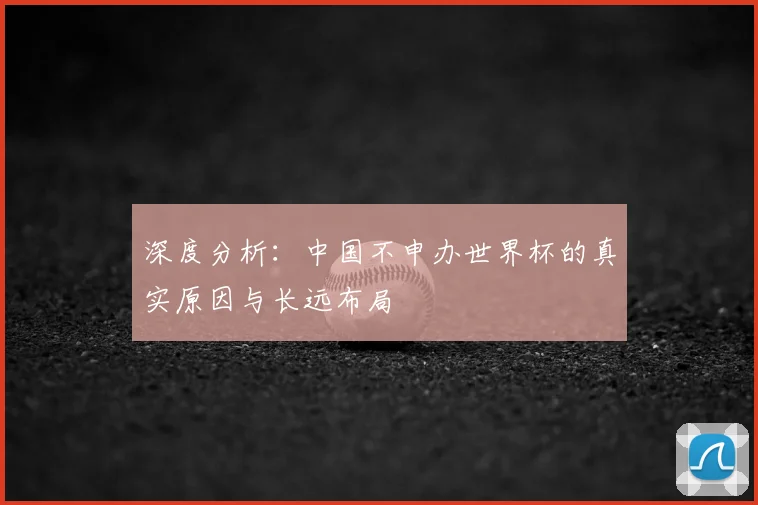 深度分析:中国不申办世界杯的真实原因与长远布局