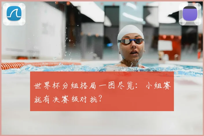 世界杯分组格局一图尽览:小组赛就有决赛级对抗?