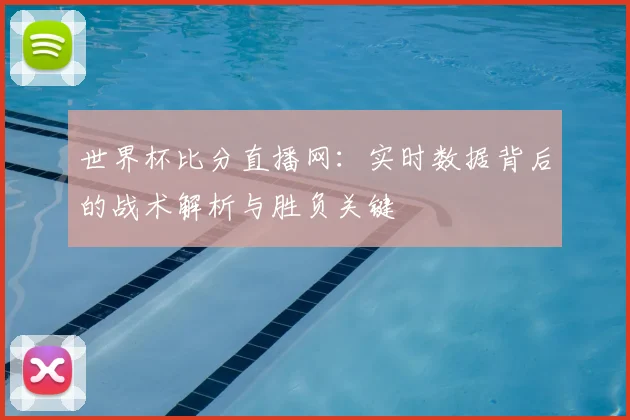 世界杯比分直播网：实时数据背后的战术解析与胜负关键