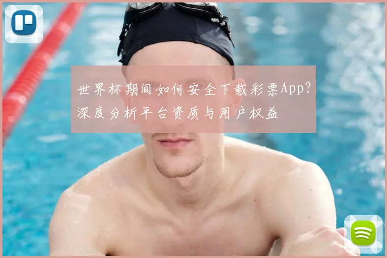 世界杯期间如何安全下载彩票App？深度分析平台资质与用户权益