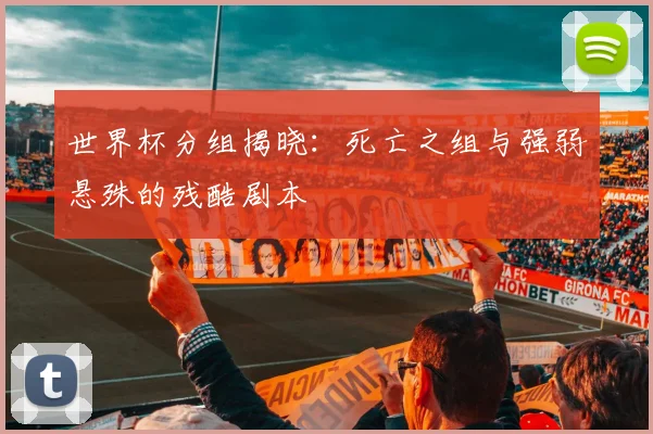 世界杯分组揭晓:死亡之组与强弱悬殊的残酷剧本