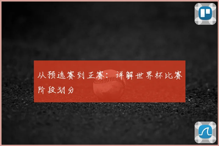 从预选赛到正赛：详解世界杯比赛阶段划分