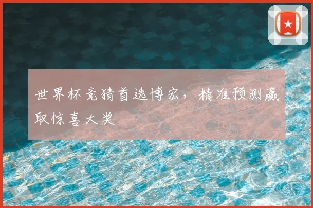 世界杯竞猜首选博宏,精准预测赢取惊喜大奖