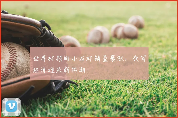世界杯期间小龙虾销量暴涨，夜宵经济迎来新热潮