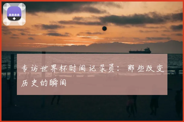 专访世界杯时间记录员：那些改变历史的瞬间
