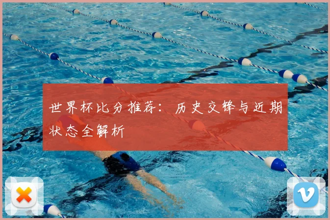 世界杯比分推荐：历史交锋与近期状态全解析