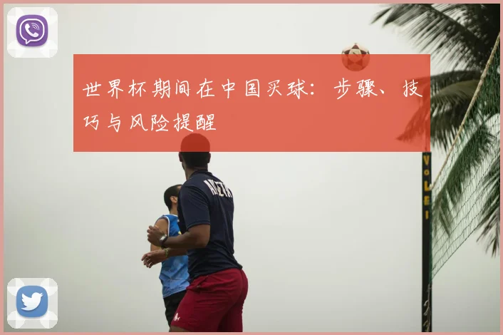 世界杯期间在中国买球：步骤、技巧与风险提醒