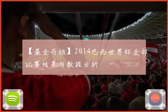 【最全存档】2014巴西世界杯全部比赛结果与数据分析