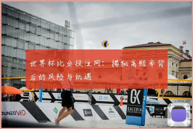世界杯比分投注网：揭秘高赔率背后的风险与机遇