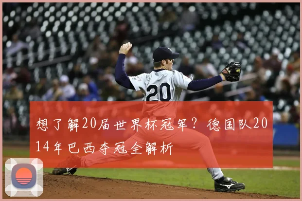想了解20届世界杯冠军？德国队2014年巴西夺冠全解析