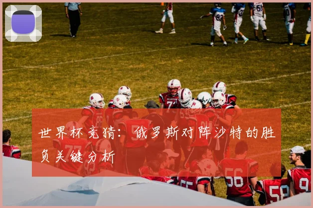 世界杯竞猜:俄罗斯对阵沙特的胜负关键分析