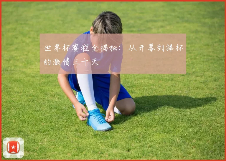 世界杯赛程全揭秘:从开幕到捧杯的激情三十天
