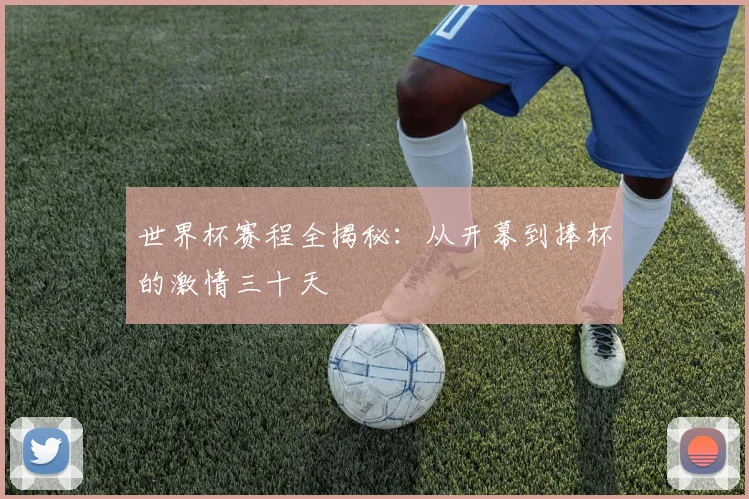 世界杯赛程全揭秘:从开幕到捧杯的激情三十天