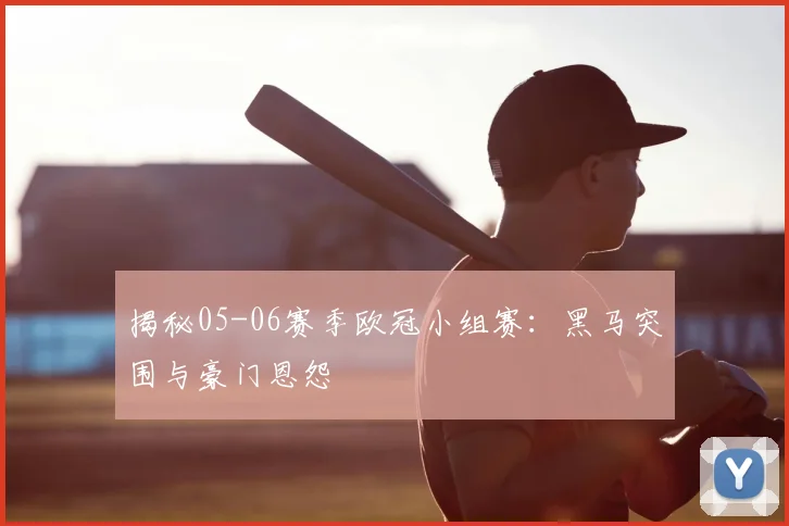 揭秘05-06赛季欧冠小组赛：黑马突围与豪门恩怨
