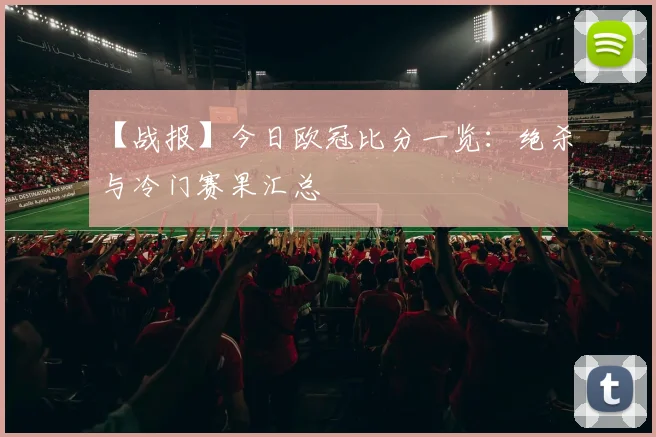 【战报】今日欧冠比分一览:绝杀与冷门赛果汇总