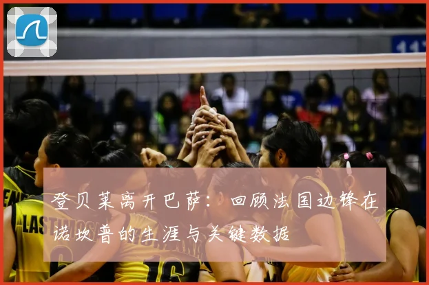登贝莱离开巴萨：回顾法国边锋在诺坎普的生涯与关键数据
