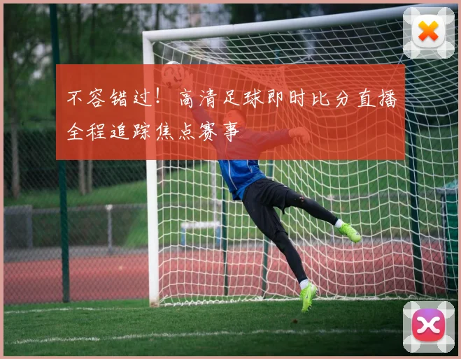 不容错过！高清足球即时比分直播全程追踪焦点赛事