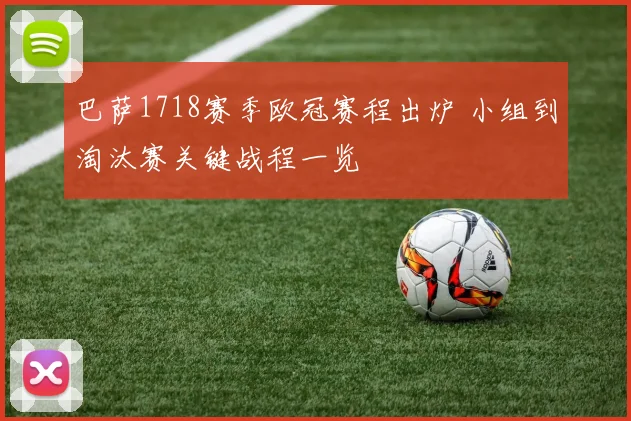 巴萨1718赛季欧冠赛程出炉 小组到淘汰赛关键战程一览