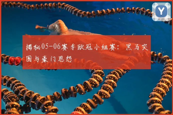 揭秘05-06赛季欧冠小组赛：黑马突围与豪门恩怨