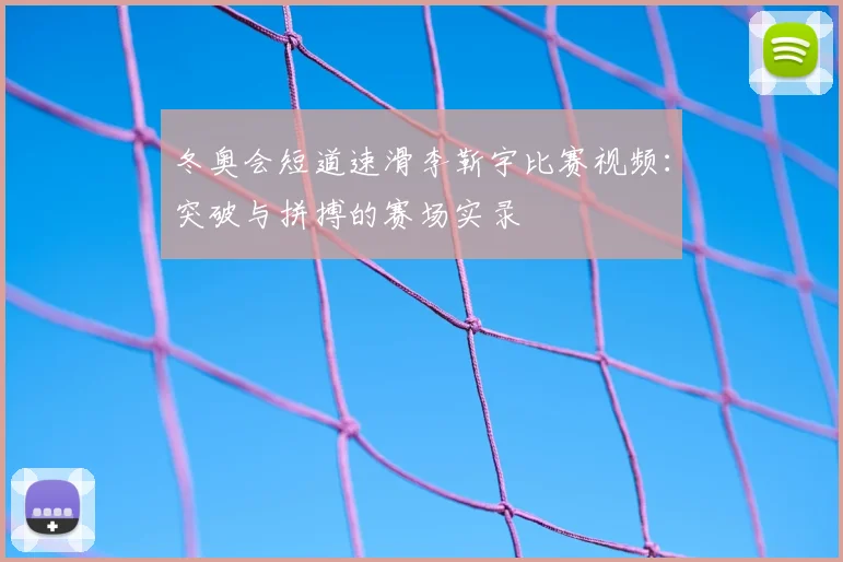 冬奥会短道速滑李靳宇比赛视频：突破与拼搏的赛场实录