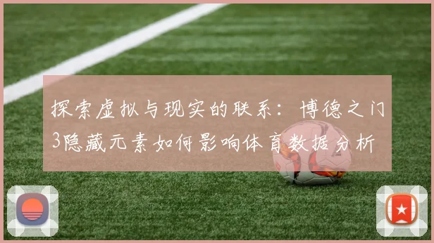 探索虚拟与现实的联系:博德之门3隐藏元素如何影响体育数据分析