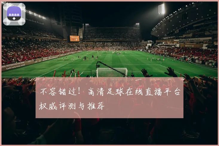 不容错过!高清足球在线直播平台权威评测与推荐