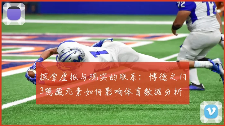 探索虚拟与现实的联系:博德之门3隐藏元素如何影响体育数据分析