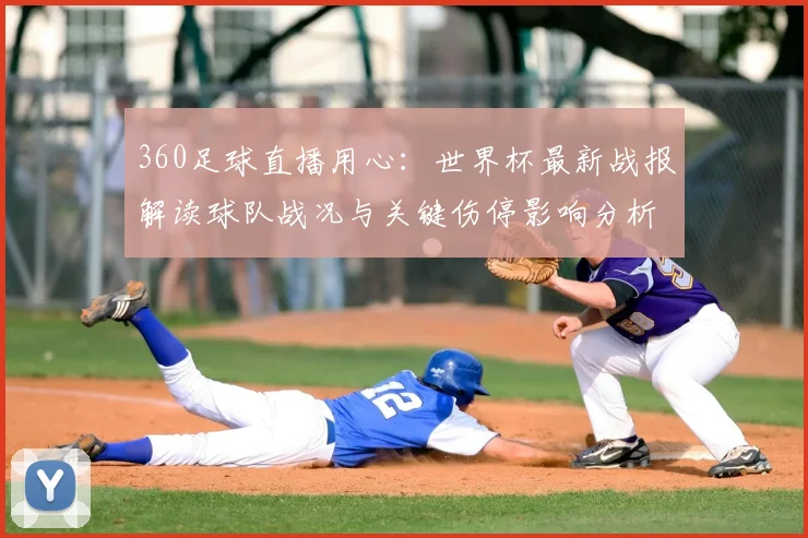 360足球直播用心：世界杯最新战报解读球队战况与关键伤停影响分析
